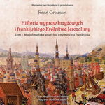 (mp3) HISTORIA WYPRAW KRZYŻOWYCH I FRANKIJSKIEGO KRÓLESTWA JEROZOLIMY. TOM I