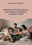 (epub, mobi, pdf) Rodzicielstwo bez krzyku: jak tworzyć harmonię i spokój w domu