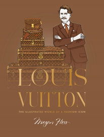 Louis Vuitton. The Illustrated World of a Fashion Icon - Hess Megan