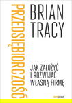 Przedsiębiorczość. Jak założyć i rozwijać własną firmę - Brian Tracy