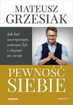 Pewność siebie. Jak być asertywnym, pokonać lęk.. -  Mateusz Grzesiak