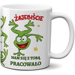 KUBEK Z NADRUKIEM - ŻAJEBIŚCIE NAM SIĘ Z TOBA PRACOWAŁO - ZMIANA PRACY ŻABA
